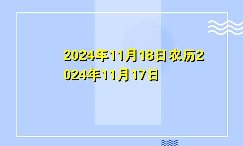 2024年11月18日农历2024年11月17日