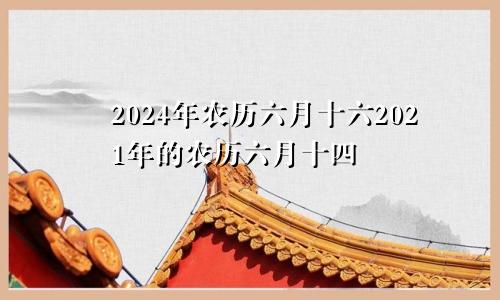 2024年农历六月十六2021年的农历六月十四