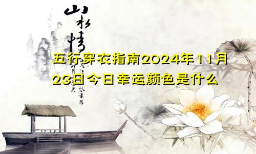 五行穿衣指南2024年11月23日今日幸运颜色是什么