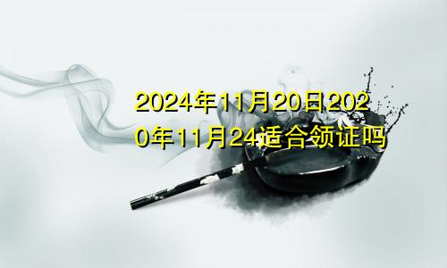 2024年11月20日2020年11月24适合领证吗