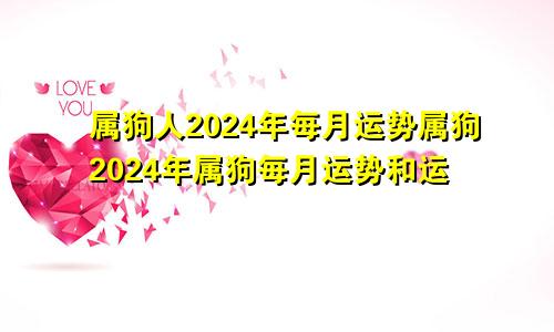 属狗人2024年每月运势属狗2024年属狗每月运势和运