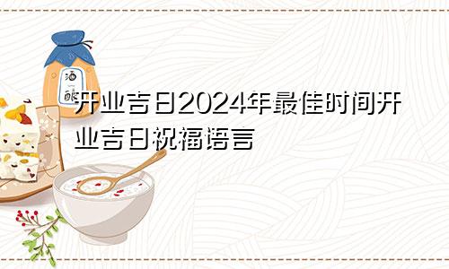 开业吉日2024年最佳时间开业吉日祝福语言