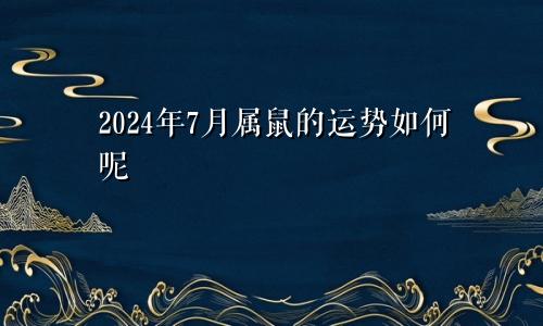 2024年7月属鼠的运势如何呢