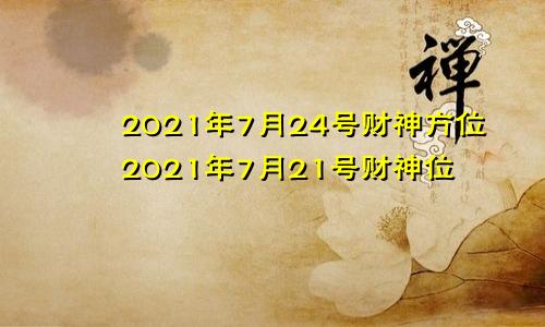 2021年7月24号财神方位2021年7月21号财神位