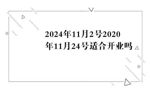 2024年11月2号2020年11月24号适合开业吗