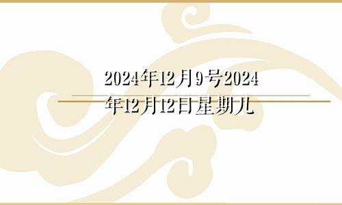 2024年12月9号2024年12月12日星期几