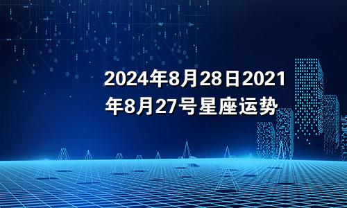 2024年8月28日2021年8月27号星座运势