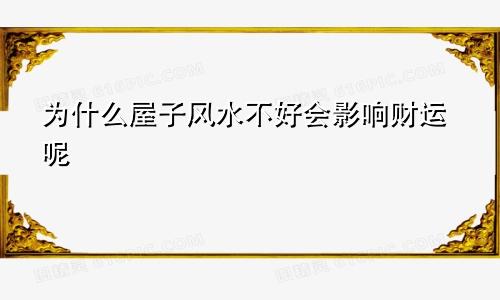 为什么屋子风水不好会影响财运呢