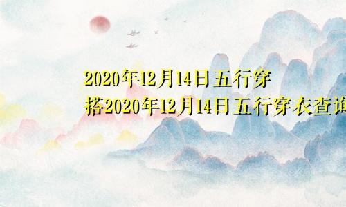 2020年12月14日五行穿搭2020年12月14日五行穿衣查询