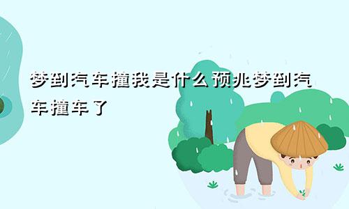 梦到汽车撞我是什么预兆梦到汽车撞车了