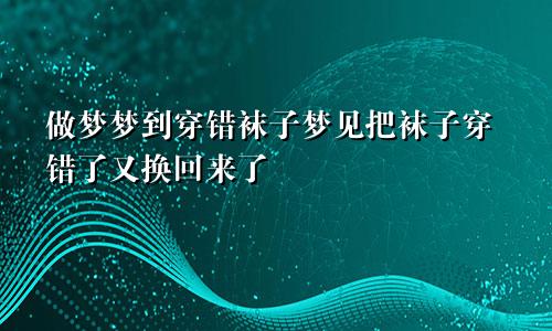 做梦梦到穿错袜子梦见把袜子穿错了又换回来了