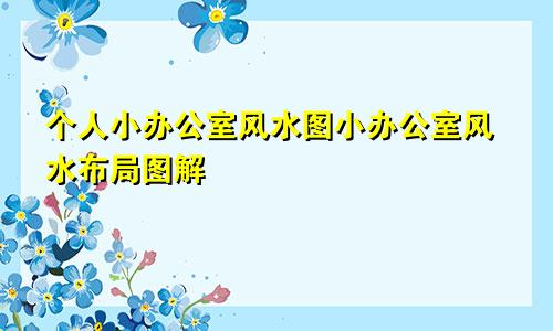 个人小办公室风水图小办公室风水布局图解