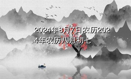 2024年8月7日农历2024年农历八月初七