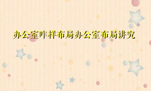 办公室咋样布局办公室布局讲究