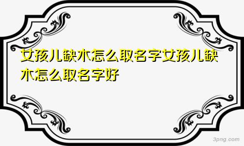 女孩儿缺木怎么取名字女孩儿缺木怎么取名字好