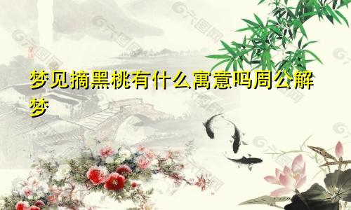 梦见摘黑桃有什么寓意吗周公解梦