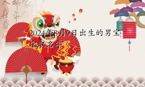 2024年8月9日出生的男宝宝取名字