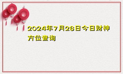 2024年7月26日今日财神方位查询