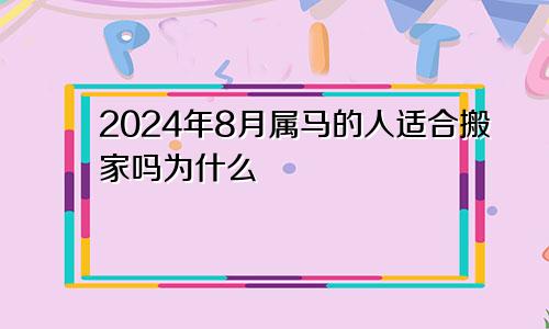 2024年8月属马的人适合搬家吗为什么