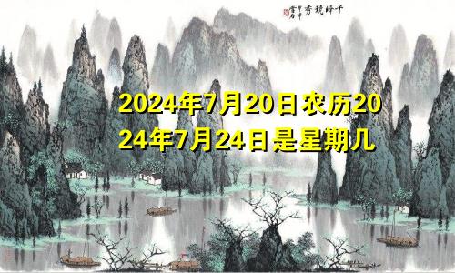 2024年7月20日农历2024年7月24日是星期几