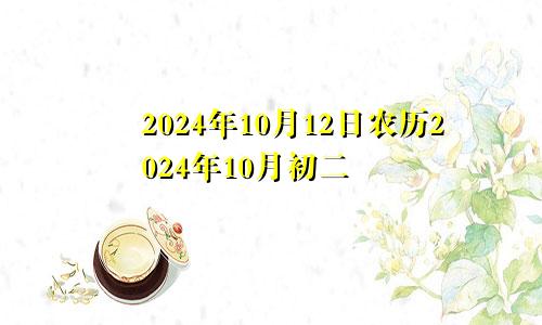 2024年10月12日农历2024年10月初二