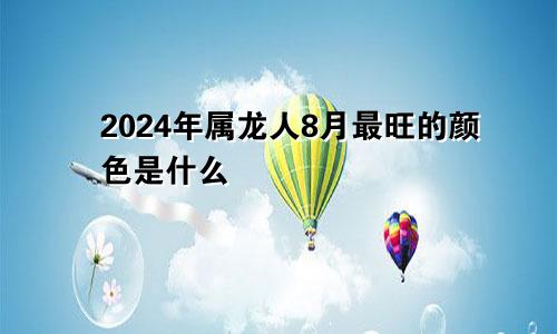 2024年属龙人8月最旺的颜色是什么