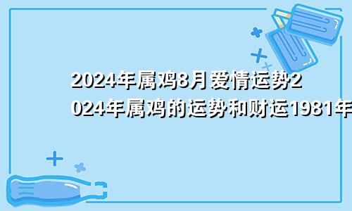 2024年属鸡8月爱情运势2024年属鸡的运势和财运1981年