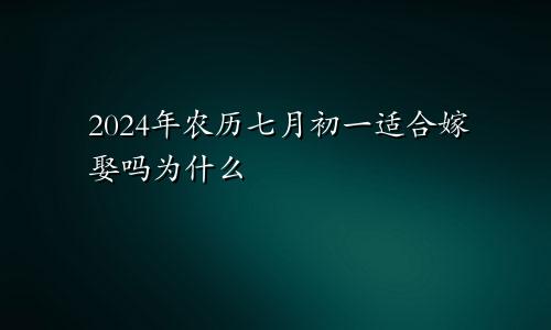 2024年农历七月初一适合嫁娶吗为什么