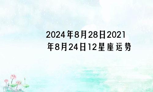 2024年8月28日2021年8月24日12星座运势