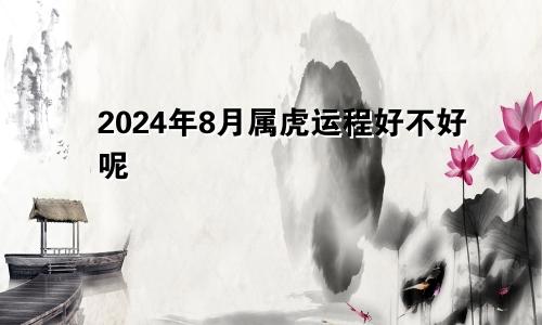 2024年8月属虎运程好不好呢