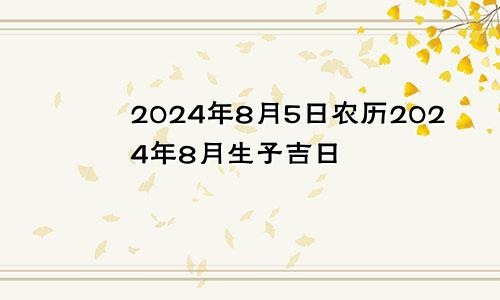 2024年8月5日农历2024年8月生子吉日