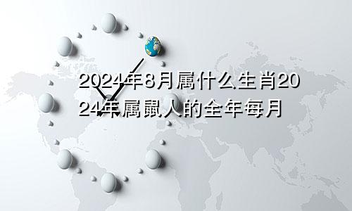 2024年8月属什么生肖2024年属鼠人的全年每月