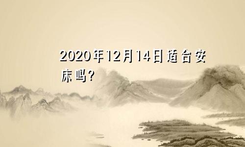 2020年12月14日适合安床吗?