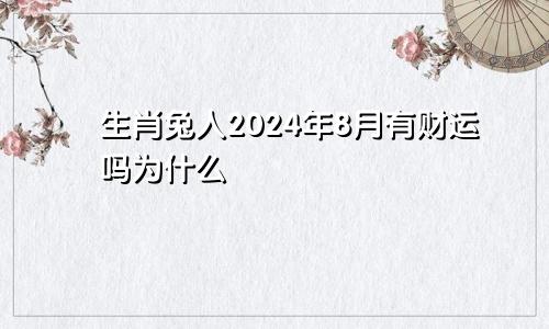 生肖兔人2024年8月有财运吗为什么