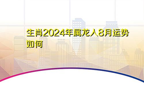 生肖2024年属龙人8月运势如何