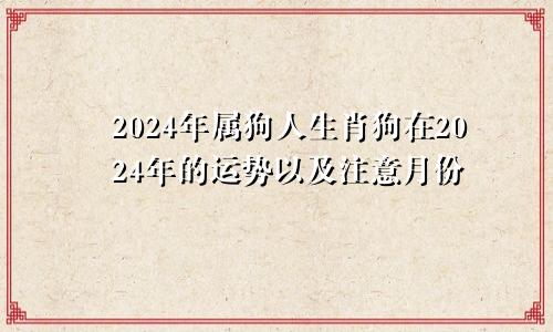 2024年属狗人生肖狗在2024年的运势以及注意月份