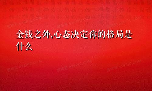 金钱之外,心态决定你的格局是什么