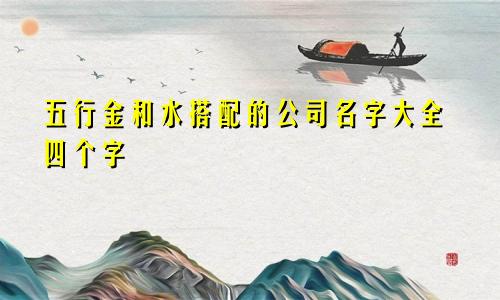 五行金和水搭配的公司名字大全四个字