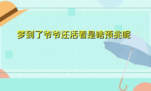 梦到了爷爷还活着是啥预兆呢