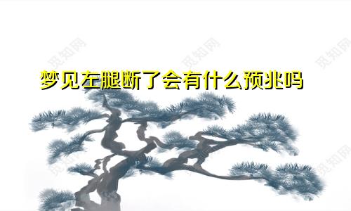 梦见左腿断了会有什么预兆吗