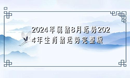 2024年属猪8月运势2024年生肖猪运势完整版