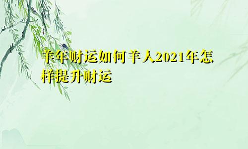 羊年财运如何羊人2021年怎样提升财运