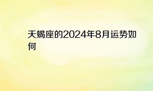 天蝎座的2024年8月运势如何