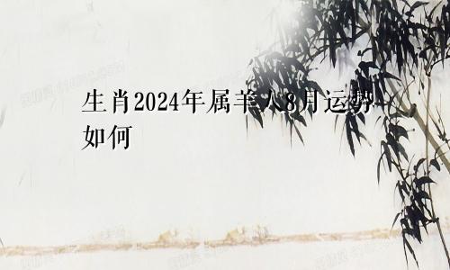 生肖2024年属羊人8月运势如何