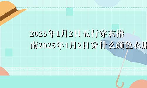 2025年1月2日五行穿衣指南2025年1月2日穿什么颜色衣服最幸运