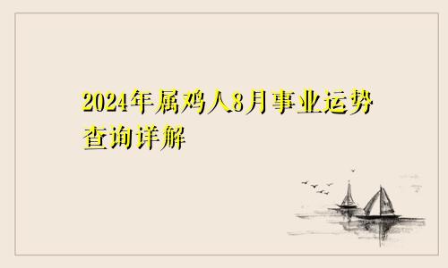 2024年属鸡人8月事业运势查询详解