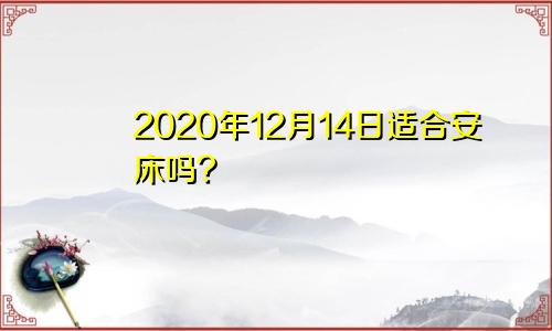 2020年12月14日适合安床吗?