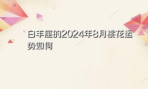 白羊座的2024年8月桃花运势如何