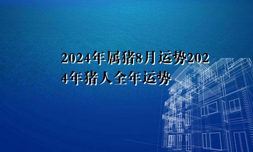 2024年属猪8月运势2024年猪人全年运势