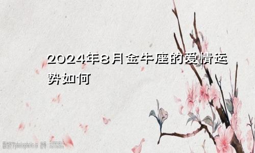 2024年8月金牛座的爱情运势如何